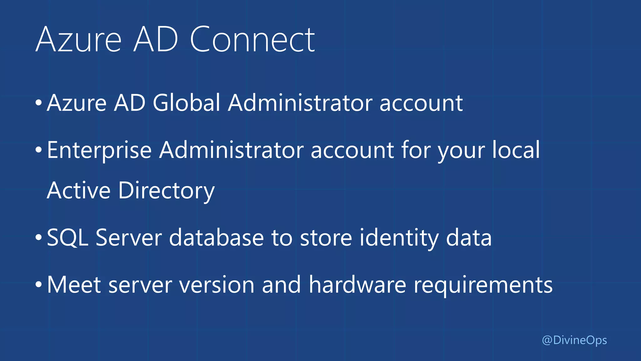 Azure AD Connect
•Azure AD Global Administrator account
•Enterprise Administrator account for your local
Active Directory
•SQL Server database to store identity data
•Meet server version and hardware requirements
@DivineOps
 