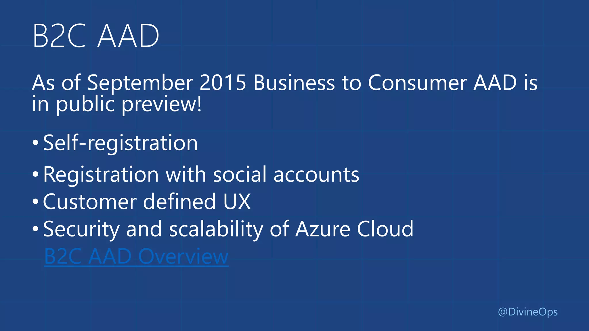 B2C AAD
As of September 2015 Business to Consumer AAD is
in public preview!
•Self-registration
•Registration with social accounts
•Customer defined UX
•Security and scalability of Azure Cloud
B2C AAD Overview
@DivineOps
 