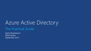 Azure Active Directory
The Practical Guide
Sasha Rosenbaum
@DivineOps
September 2015
 