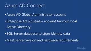 Azure AD Connect
•Azure AD Global Administrator account
•Enterprise Administrator account for your local
Active Directory
•SQL Server database to store identity data
•Meet server version and hardware requirements
@DivineOps
 