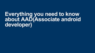 Everything you need to know
about AAD(Associate android
developer)
 