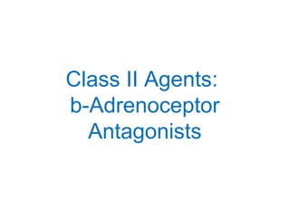 Class II Agents:
b-Adrenoceptor
Antagonists
 