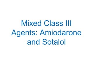 Mixed Class III
Agents: Amiodarone
and Sotalol
 