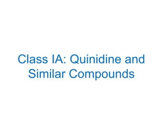 Class IA: Quinidine and
Similar Compounds
 