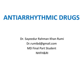 ANTIARRHYTHMIC DRUGS
Dr. Sayeedur Rahman Khan Rumi
Dr.rumibd@gmail.com
MD Final Part Student
NHFH&RI
 