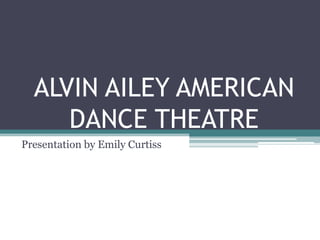 ALVIN AILEY AMERICAN
DANCE THEATRE
Presentation by Emily Curtiss

 