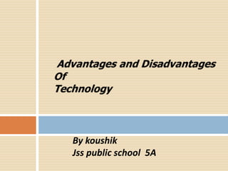 Advantagesand disadvantagesof technology
By Koushik
By koushik
Jss public school 5A
 