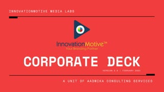 INNOVATIONMOTIVE MEDIA LABS
A UNIT OF AADWIKA CONSULTING SERVICES
CORPORATE DECK
VERSION 2.0 | FEBRUARY 2021
 