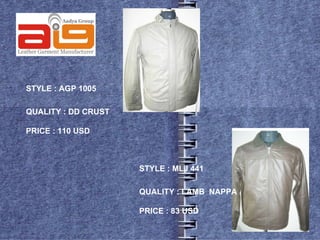STYLE : AGP 1005

QUALITY : DD CRUST

PRICE : 110 USD



                     STYLE : MLJ 441

                     QUALITY : LAMB NAPPA

                     PRICE : 83 USD
 