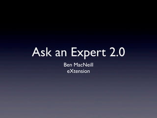 Ask an Expert 2.0
     Ben MacNeill
      eXtension
 