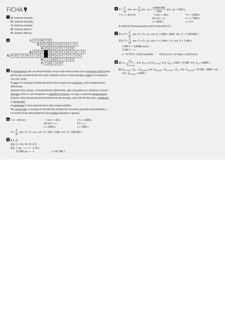 6 P = E § Dt = E § ˚t = 10 800 000 § ˚t = 7200 s
FICHA 9                                                                                       Dt       P            1500
                                                                                          1 h 2 60 min
                                                                                               2                 1 min 2 60 s            1 h 2 3600 s
1 a)   sistema isolado;                                                                                         60 min 2 x               z 22 7200 s
  b)   sistema fechado;                                                                                         x = 3600 s               z=2h
  c)   sistema isolado;                                                                   A mãe da Teresa passou a ferrro durante 2 h.
  d)   sistema aberto;
  e)   sistema aberto;                                                                  7 7.1. P = E § E = P * ˚t § E = 2000 * 3600 § E = 7 200 000 J
                                                                                                   Dt
                                                                                                   E
2                  1. F O N T
                        E                                                                 7.2. P =    § E = P * ˚t § E = 2 kW * 1 h § E = 2 kW h
                                                                                                   Dt
                        2. R E
                        N            O   V   Á   V   E   I S
                                                                                             1 kW h — 0,0988 euros
                        E  3. R      C   E   P   T   O   R
                                                                                             2 kW h — x
                   4. N Ã O
                        R            E   N   O   V   Á   V E I S
                                                                                             x = 0,1976 ) 0,20 euros/dia          0,20 euros * 31 dias = 6,20 euros
5. P O T E N C I A L    G            R   A   V   Í   T   I C A
                   6. C I            N   É   T   I   C   A
                                                                                                     Eútil
                   7. C A            L   O   R                                          8 a) h =              § Eútil = h * Efornecida § Eútil = 0,80 * 10 000 § Eútil = 8000 J
                                                                                                   Efornecida

3 A temperatura de um determinado corpo está relacionada com a energia cinética das       b) Efornecida = Eútil + Edissipada § Edissipada = Efornecida - Eútil § Edissipada = 10 000 - 8000 §
                                                                                             § Edissipada = 2000 J
  partículas constituintes do corpo. Quanto maior é essa energia, maior é a tempera-
  tura do corpo.
  O calor é a energia transferida entre dois corpos em contacto, com temperaturas
  diferentes.
  Quando dois corpos, a temperaturas diferentes, são colocados em contacto, trocam
  energia entre si, até atingirem o equilíbrio térmico, ou seja, a mesma temperatura.
  Existem dois processos de transferência de energia, sob a forma de calor: condução
  e convecção.
  A condução é uma característica dos corpos sólidos.
  Na convecção, a energia é transferida através de correntes quentes ascendentes e
  correntes frias descendentes dos fluidos (líquidos e gases).

4 1 h 2 60 min                 1 min 2 60 s                 1 h 2 3600 s
                              60 min 2 x                    2h2z
                              x = 3600 s                    z = 7200 s
         E
    P=      § E = P * ˚t § E = 100 * 7200 § E = 720 000 J
         Dt

5 5.1. D.
  5.2. C < A < B < E < D
  5.3. 1 cal 2222 4,18 J
       21 000 cal 2 x               x = 87 780 J
 