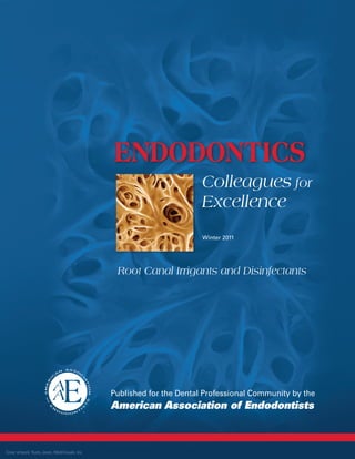 Colleagues for
Excellence
Published for the Dental Professional Community by the
American Association of Endodontists
Winter 2011
Root Canal Irrigants and Disinfectants
Endodontics
Cover artwork: Rusty Jones, MediVisuals, Inc.
Colleagues for
Excellence
Published for the Dental Professional Community by the
American Association of Endodontists
Winter 2011
Root Canal Irrigants and Disinfectants
Endodontics
Cover artwork: Rusty Jones, MediVisuals, Inc.
 