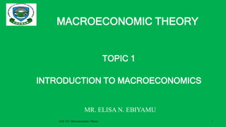 MACROECONOMIC THEORY
TOPIC 1
INTRODUCTION TO MACROECONOMICS
AAE 321: Macroeconomic Theory 1
MR. ELISA N. EBIYAMU
 