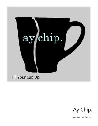 Fill Your Cup Up
Ay Chip.
2012 Annual Report
 
