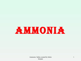 1
AMMONIA
Ammonia Safety created by Salim
Solanki
 