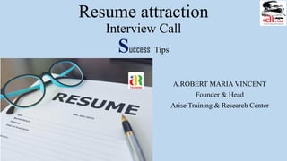 Resume attraction
Interview Call
Success Tips
A.ROBERT MARIA VINCENT
Founder & Head
Arise Training & Research Center
 
