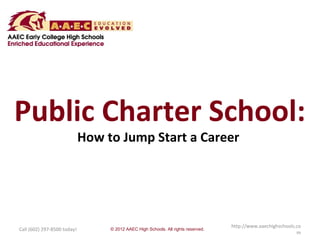 Public Charter School:
                             How to Jump Start a Career




                                                                                   http://www.aaechighschools.co
Call (602) 297-8500 today!        © 2012 AAEC High Schools. All rights reserved.
                                                                                                              m
 