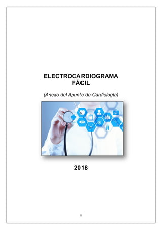 1
ELECTROCARDIOGRAMA
FÁCIL
(Anexo del Apunte de Cardiología)
2018
 