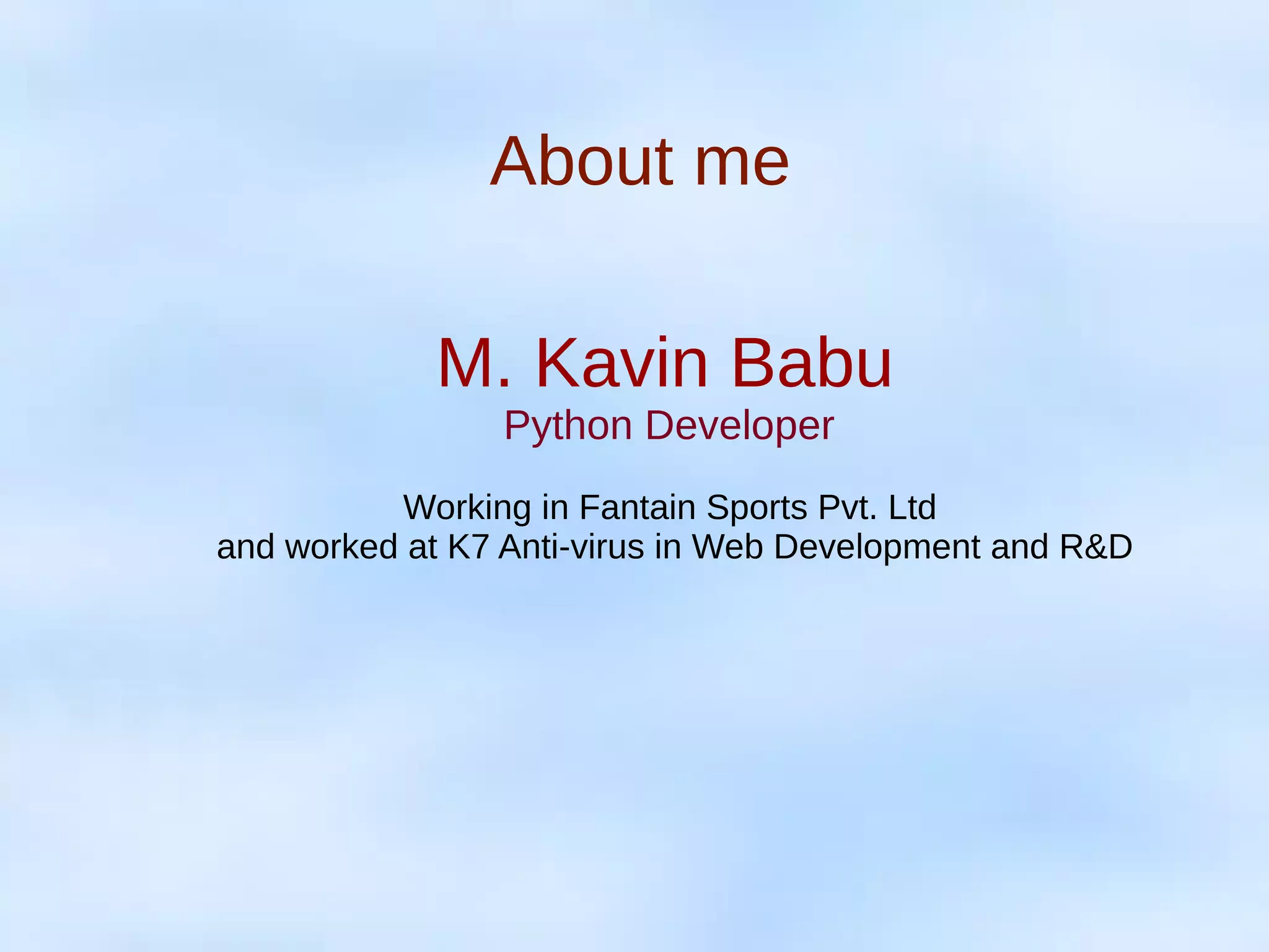 About me
M. Kavin Babu
Python Developer
Working in Fantain Sports Pvt. Ltd
and worked at K7 Anti-virus in Web Development and R&D
 