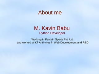About me
M. Kavin Babu
Python Developer
Working in Fantain Sports Pvt. Ltd
and worked at K7 Anti-virus in Web Development and R&D
 