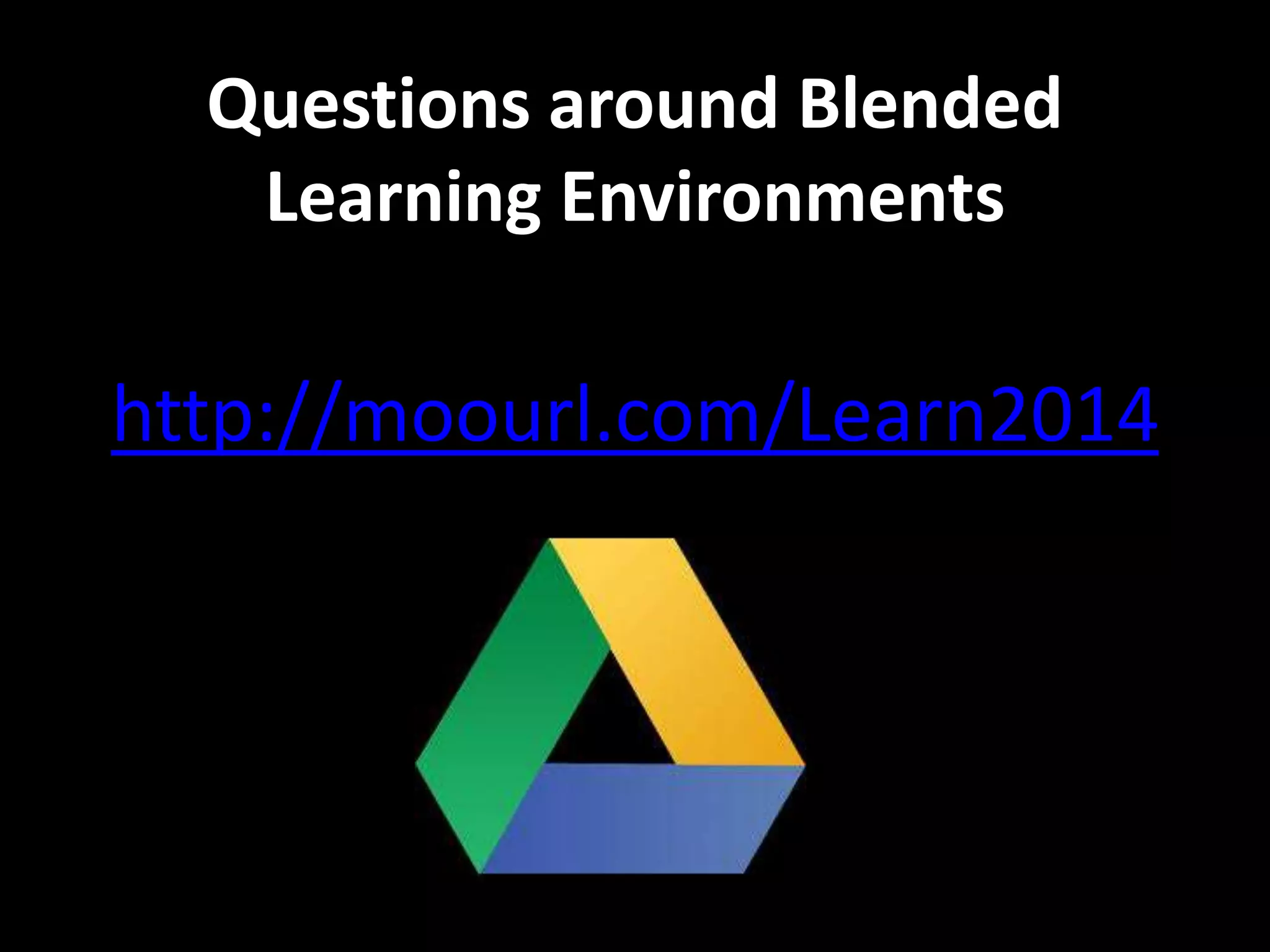 Questions around Blended 
Learning Environments 
http://moourl.com/Learn2014 
 