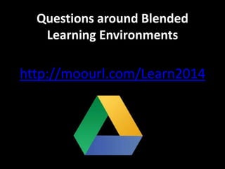 Questions around Blended 
Learning Environments 
http://moourl.com/Learn2014 
 
