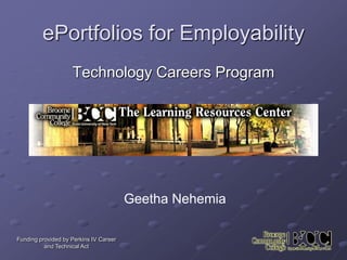 ePortfolios for Employability Technology Careers Program Geetha Nehemia Funding provided by Perkins IV Career and Technical Act 