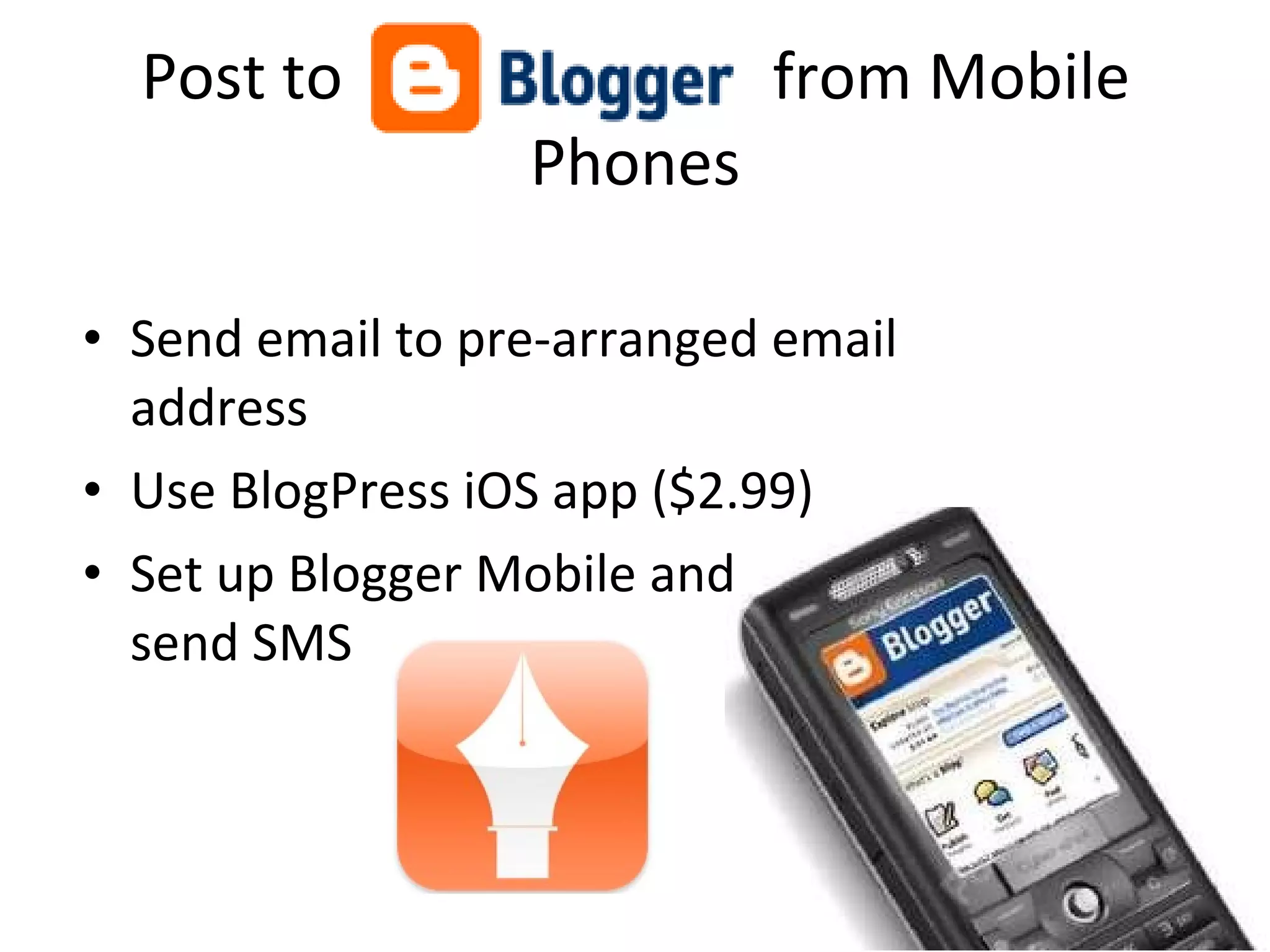Post to  from Mobile Phones Send email to pre-arranged email address Use BlogPress iOS app ($2.99) Set up Blogger Mobile and  send SMS 