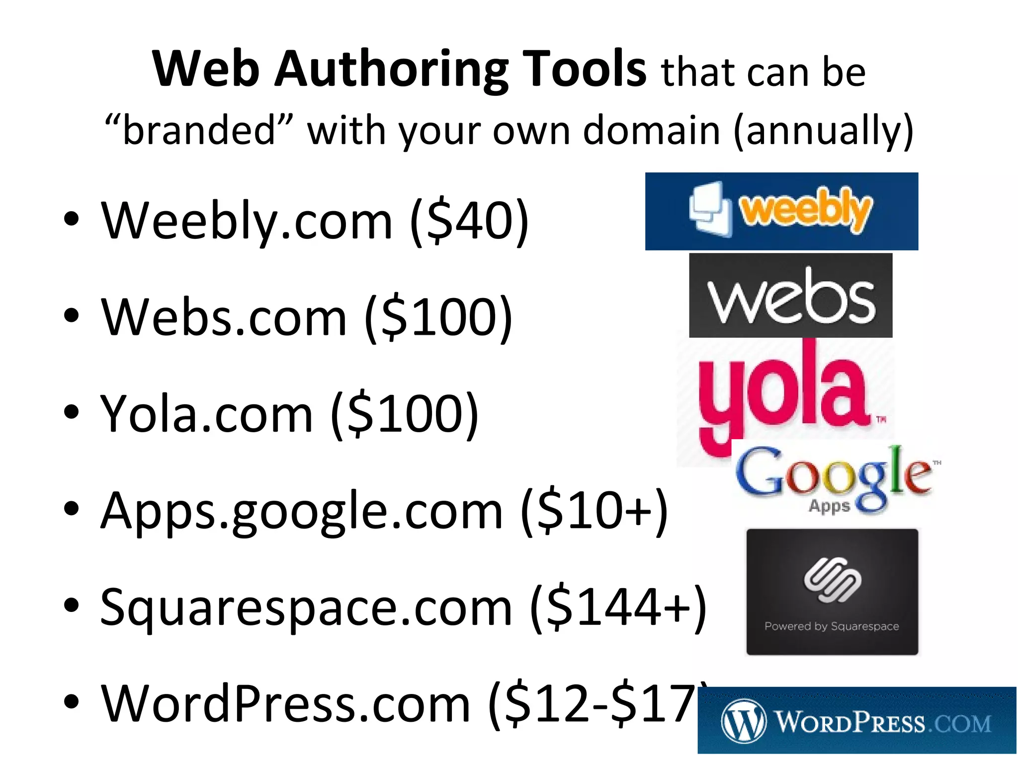 Web Authoring Tools  that can be “branded” with your own domain (annually) Weebly.com ($40) Webs.com ($100) Yola.com ($100) Apps.google.com ($10+) Squarespace.com ($144+) WordPress.com ($12-$17) 