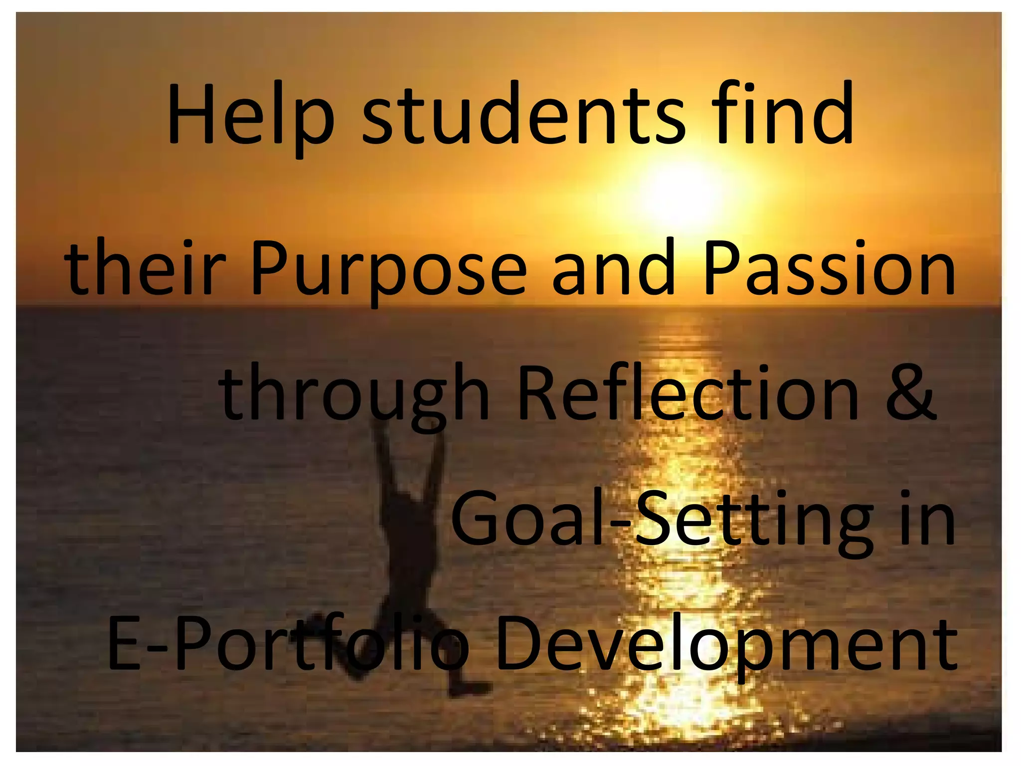 Help students find their Purpose and Passion through Reflection &  Goal-Setting in E-Portfolio Development 