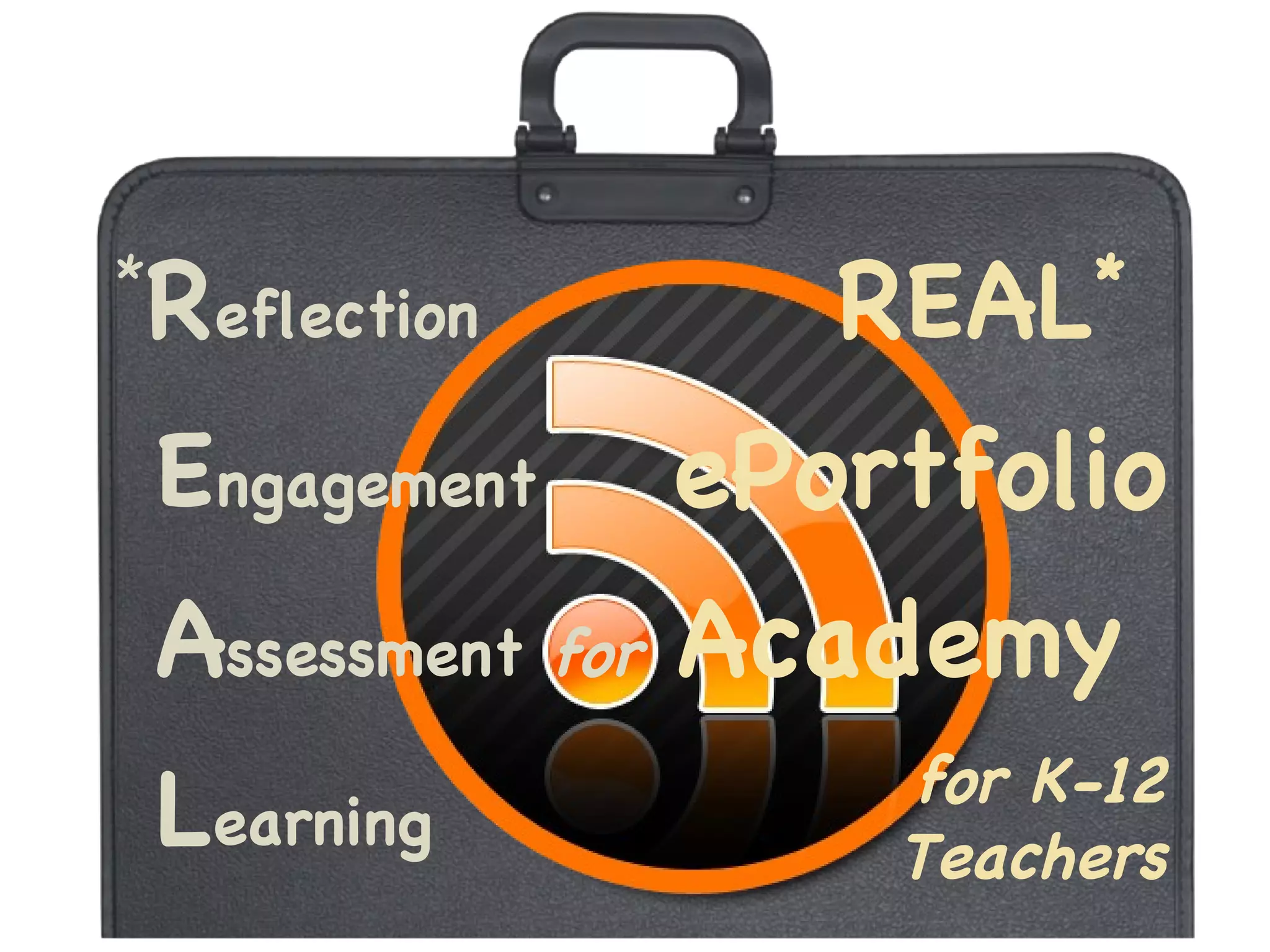 REAL *   ePortfolio Academy  for K-12 Teachers * R eflection E ngagement A ssessment  for L earning 