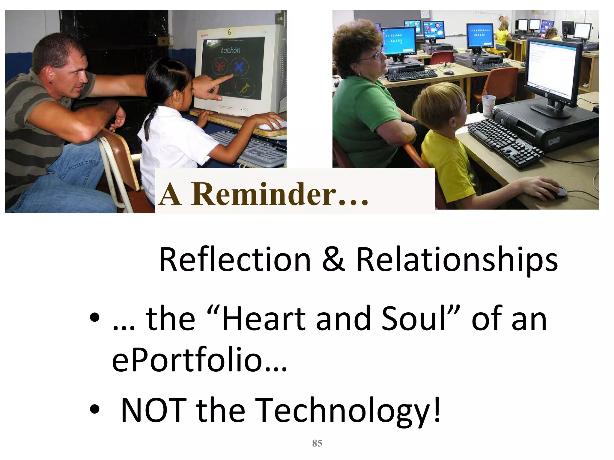 Reflection & Relationships …  the “Heart and Soul” of an ePortfolio… NOT the Technology! A Reminder… 