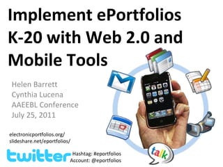 Implement ePortfolios K-20 with Web 2.0 and Mobile Tools Helen Barrett Cynthia Lucena AAEEBL Conference July 25, 2011 electronicportfolios.org/ slideshare.net/eportfolios/ Hashtag: #eportfolios Account: @eportfolios 