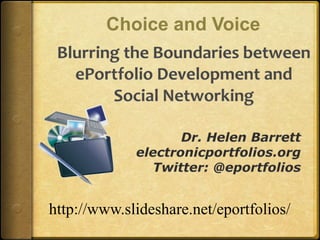 Choice and Voice Blurring the Boundaries between ePortfolio Development and Social Networking Dr. Helen Barrett electronicportfolios.org Twitter: @eportfolios http://www.slideshare.net/eportfolios/ 