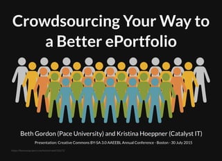 Crowdsourcing Your Way toCrowdsourcing Your Way to
a Better ePortfolioa Better ePortfolio
Beth Gordon (Pace University) and Kristina Hoeppner (Catalyst IT)
Presentation: Creative Commons BY-​SA 3.0 AAEEBL Annual Conference ‧ Boston ‧ 30 July 2015
https://thenounproject.com/term/crowd/31671/
 