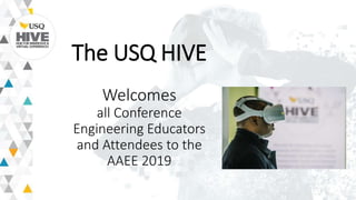 The USQ HIVE
Welcomes
all Conference
Engineering Educators
and Attendees to the
AAEE 2019
 