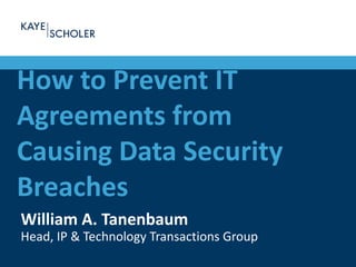 How to Prevent IT
Agreements from
Causing Data Security
Breaches
William A. Tanenbaum
Head, IP & Technology Transactions Group
 