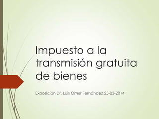 Impuesto a la
transmisión gratuita
de bienes
Exposición Dr. Luis Omar Fernández 25-03-2014
 