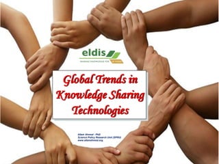 Global Trends in
Knowledge Sharing
Technologies
Allam Ahmed - PhD
Science Policy Research Unit (SPRU)
www.allamahmed.org
 