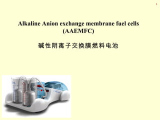 1




Alkaline Anion exchange membrane fuel cells
                (AAEMFC)

       碱性阴离子交换膜燃料电池
 