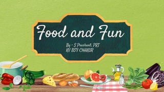 Food and Fun
By – S Prashant, PRT
KV BSF CHAKUR
 