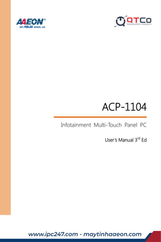 Last Updated: February 3, 2016
ACP-1104
Infotainment Multi-Touch Panel PC
User’s Manual 3rd
Ed
www.ipc247.com - maytinhaaeon.com
 