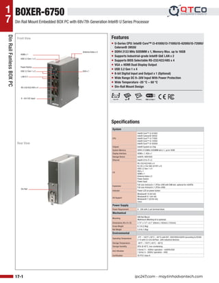 Note: All specifications are subject to change without notice.
1
7
17-1 www.aaeon.com
Features
Din
Rail
Fanless
BOX
PC
2021/05/14
System
CPU
Intel® Core™ i3-6100U
Intel® Celeron® 3955U
Intel® Core™ i3-7100U
Intel® Core™ i5-7200U
Intel® Core™ i5-6200U
Chipset Intel® System on Chip
System Memory DDR4 2133MHz SODIMM slot x 1, up to 16GB
Display Interface HDMI x 1, VGA x 1
Storage Device mSATA, HDD/SSD
Ethernet Intel® i210-IT x 2
I/O
RS-232/422/485 x 4
RJ-45 x 2 for GbE (i210IT x 2)
USB 3.2 Gen 1 x 4
VGA x 1
HDMI x 1
Antenna Holes x 2
Power Switch
Power Input
Expansion
Full-size minicard x 1 (PCIe+USB with SIM slot, optional for mSATA)
Full-size minicard x 1 (PCIe+USB)
Indicator Power LED on power button
OS Support
Windows® 10 (64-bit)
Windows® 8.1 (64-bit)
Windows® 7 (32/64-bit)
Linux
Power Supply
Power Requirement 9 - 30V with 3-pin terminal block
Mechanical
Mounting
DIN Rail Mount
Wallmount (Monting kit is optional)
Dimensions (W x H x D) 2.72” x 7.2” x 6.1” (69mm x 183mm x 155mm)
Gross Weight 6.1 lb (2.8kg)
Net Weight 3.9 lb (1.8kg)
Environmental
Operating Temperature
-4°F ~ 140°F (-20°C ~ 60°C) with W.T. SSD/HDD/mSATA (according to IEC68-
2-14 with 0.5 m/s AirFlow ; with industrial devices)
Storage Temperature -49°F ~ 176°F (-45°C ~ 80°C)
Storage Humidity 95% @ 40°C, non-condensing
Anti-Vibration
3 Grms/ 5 ~ 500Hz/ operation – mSATA/SSD
1 Grms/ 5~ 500Hz/ operation – HDD
Certification CE/FCC class A
BOXER-6750
Ŷ U-Series CPU: Intel® Core™ i3-6100U/i3-7100U/i5-6200U/i5-7200U/
Celeron® 3955U
Ŷ DDR4 2133 MHz SODIMM x 1, Memory Max. up to 16GB
Ŷ Supports Industrial-grade Intel® GbE LAN x 2
Ŷ Supports BIOS Selectable RS-232/422/485 x 4
Ŷ VGA + HDMI Dual Display Output
Ŷ USB 3.2 Gen 1 x 4
Ŷ 8-bit Digital Input and Output x 1 (Optional)
Ŷ Wide Range DC 9~30V Input With Power Protection
Ŷ Wide Temperature -20 °C ~ 60 °C
Ŷ Din-Rail Mount Design
Din Rail Mount Embedded BOX PC with 6th/7th Generation Intel® U Series Processor
RS-232/422/485 x 4
9 ~30 V DC Input
Din Rail
LAN X 2
VGA x 1
Antenna Holes x 2
HDMI x 1
USB 3.2 Gen 1 x 2
Power Button
USB 3.2 Gen 1 x 2
Front View
Rear View
USB 3.2 Gen 1
Specifications
ipc247.com - maytinhadvantech.com
 