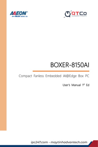 Last Updated: June 10, 2019
BOXER-8150AI
Compact Fanless Embedded AI@Edge Box PC
User’s Manual 1st
Ed
ipc247.com - maytinhadvantech.com
 