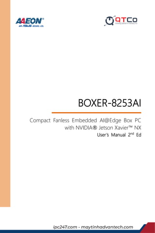 Last Updated: February 2, 2021
BOXER-8253AI
Compact Fanless Embedded AI@Edge Box PC
with NVIDIA‹ Jetson Xavier™ NX
User’s Manual 2nd
Ed
ipc247.com - maytinhadvantech.com
 