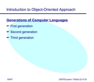 Introduction to Object-Oriented Approach

Generations of Computer Languages
 First generation
 Second generation
 Third generation




©NIIT                         OOPS/Lesson 1/Slide 22 of 35
 