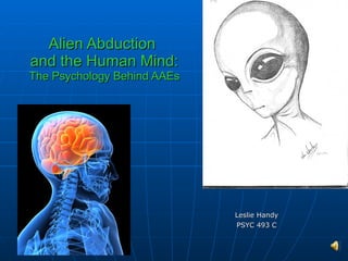 Alien Abduction  and the Human Mind: The Psychology Behind AAEs Leslie Handy PSYC 493 C 