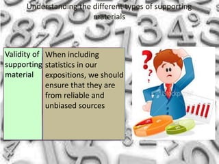 Understanding the different types of supporting
materials

Validity of When including
supporting statistics in our
material expositions, we should
ensure that they are
from reliable and
unbiased sources

 