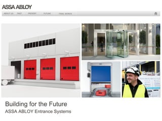 ABOUT US PAST PRESENT FUTURE FINAL WORDS 
Building for the Future 
ASSA ABLOY Entrance Systems 
 