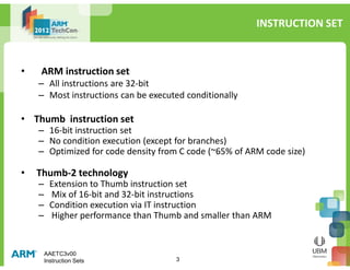 INSTRUCTION SET
• ARM instruction set
– All instructions are 32-bit
– Most instructions can be executed conditionally
• Th...